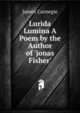 Lurida Lumina A Poem by the Author of 'jonas Fisher'., James Carnegie 