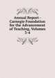 Annual Report - Carnegie Foundation for the Advancement of Teaching, Volumes 3-4, 