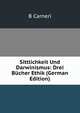 Sittlichkeit Und Darwinismus: Drei Bucher Ethik (German Edition), B Carneri 