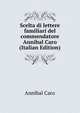 Scelta di lettere familiari del commendatore Annibal Caro (Italian Edition), Annibal Caro 