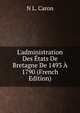 L'administration Des ?tats De Bretagne De 1493 ? 1790 (French Edition), N L. Caron 