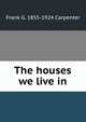 The houses we live in, Frank G. 1855-1924 Carpenter 