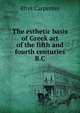 The esthetic basis of Greek art of the fifth and fourth centuries B.C, Rhys Carpenter 