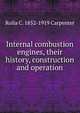 Internal combustion engines, their history, construction and operation, Rolla C. 1852-1919 Carpenter 