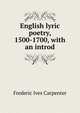 English lyric poetry, 1500-1700, with an introd, Frederic Ives Carpenter 
