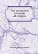 The permanent elements of religion, William Boyd Carpenter 