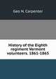 History of the Eighth regiment Vermont volunteers. 1861-1865, Geo N. Carpenter 