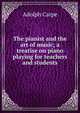 The pianist and the art of music; a treatise on piano playing for teachers and students, Adolph Carpe 