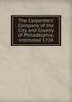 The Carpenters' Company of the City and County of Philadelphia: instituted 1724, 