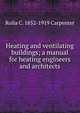 Heating and ventilating buildings; a manual for heating engineers and architects, Rolla C. 1852-1919 Carpenter 