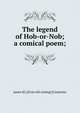 The legend of Hob-or-Nob; a comical poem;, James M.] [from old catalog] [Carpenter 
