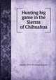 Hunting big game in the Sierras of Chihuahua, Donald A. [from old catalog] Carpenter 