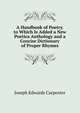 A Handbook of Poetry. to Which Is Added a New Poetica Anthology and a Concise Dictionary of Proper Rhymes, Joseph Edwards Carpenter 