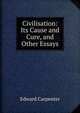 Civilisation: Its Cause and Cure, and Other Essays, Carpenter Edward 