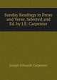 Sunday Readings in Prose and Verse, Selected and Ed. by J.E. Carpenter, Joseph Edwards Carpenter 