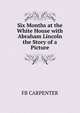 Six Months at the White House with Abraham Lincoln the Story of a Picture., FB CARPENTER 