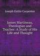 James Martineau, Theologian and Teacher: A Study of His Life and Thought, Joseph Estlin Carpenter 