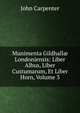 Munimenta Gildhall? Londoniensis: Liber Albus, Liber Custumarum, Et Liber Horn, Volume 3, John Carpenter 