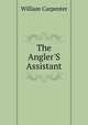 The Angler'S Assistant, William Carpenter 