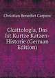 Gkattologia, Das Ist Kurtze Katzen-Historie (German Edition), Christian Benedict Carpzov 
