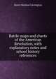 Battle maps and charts of the American Revolution, with explanatory notes and school history references, Henry Beebee Carrington 