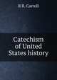 Catechism of United States history, B R. Carroll 