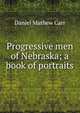 Progressive men of Nebraska; a book of portraits, Daniel Mathew Carr 