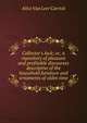 Collector's luck; or, A repository of pleasant and profitable discourses descriptive of the household furniture and ornaments of olden time, Alice van Leer Carrick 