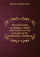 The philosophy of change; a study of the fundamental principle of the philosophy of Bergson, Herbert Wildon Carr 