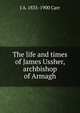 The life and times of James Ussher, archbishop of Armagh, J A. 1835-1900 Carr 
