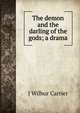 The demon and the darling of the gods; a drama, J Wilbur Carrier 