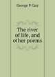 The river of life, and other poems, George P Carr 