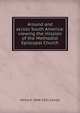 Around and across South America: viewing the mission of the Methodist Episcopal Church, Henry K. 1848-1931 Carroll 