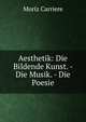 Aesthetik: Die Bildende Kunst. - Die Musik. - Die Poesie, Moriz Carriere 