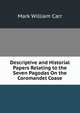 Descriptive and Historial Papers Relating to the Seven Pagodas On the Coromandel Coase, Mark William Carr 