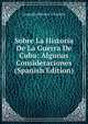 Sobre La Historia De La Guerra De Cuba: Algunas Consideraciones (Spanish Edition), Leopoldo Barrios Y Carrion 