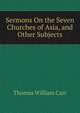 Sermons On the Seven Churches of Asia, and Other Subjects, Thomas William Carr 