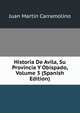 Historia De Avila, Su Provincia Y Obispado, Volume 3 (Spanish Edition), Juan Martin Carramolino 