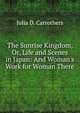 The Sunrise Kingdom, Or, Life and Scenes in Japan: And Woman's Work for Woman There, Julia D. Carrothers 