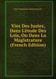 Vies Des Justes, Dans L'?tude Des Lois, Ou Dans La Magistrature (French Edition), Guy Toussaint Julien Carron 