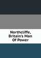 Northcliffe, Britain's Man Of Power, William English Carson 