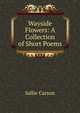Wayside Flowers: A Collection of Short Poems, Sallie Carson 