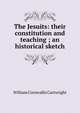 The Jesuits: their constitution and teaching ; an historical sketch, William Cornwallis Cartwright 