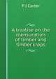 A treatise on the mensuration of timber and timber crops, P J Carter 