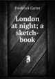 London at night; a sketch-book, Frederick Carter 