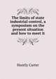 The limits of state industrial control, a symposium on the present situation and how to meet it, Huntly Carter 