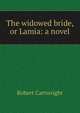 The widowed bride, or Lamia: a novel, Robert Cartwright 
