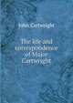 The life and correspondence of Major Cartwright, John Cartwright 