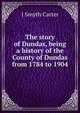 The story of Dundas, being a history of the County of Dundas from 1784 to 1904, J Smyth Carter 