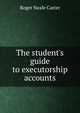 The student's guide to executorship accounts, Roger Neale Carter 